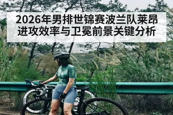 2026年男排世锦赛波兰队莱昂进攻效率与卫冕前景关键分析
